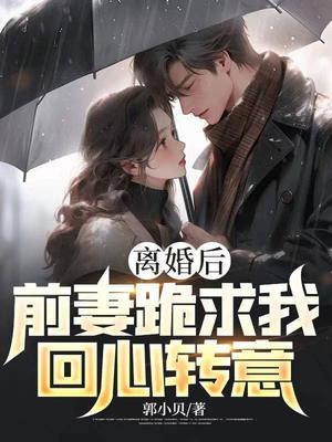 离婚后，前妻跪求我回心转意